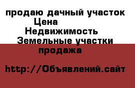 продаю дачный участок › Цена ­ 350 000 -  Недвижимость » Земельные участки продажа   